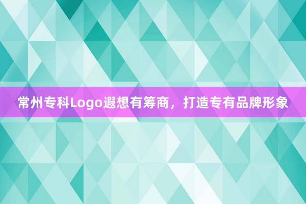 常州专科Logo遐想有筹商，打造专有品牌形象